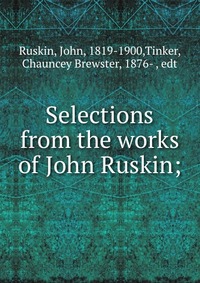 Selections from the works of John Ruskin;