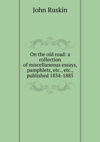 On the old road: a collection of miscellaneous essays, pamphlets, etc., etc., published 1834-1885