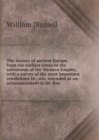 The history of ancient Europe, from the earliest times to the subversion of the Western Empire, with a survey of the most important revolutions in . son, intended as an accompaniment to Dr. R