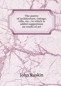 The poetry of architecture, cottage, villa, etc.; to which is added suggestions on works of art