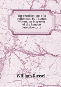 The recollections of a policeman. By Thomas Waters, an inspector of the London detective corps