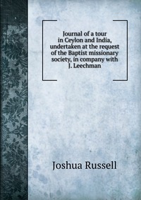 Journal of a tour in Ceylon and India, undertaken at the request of the Baptist missionary society, in company with J. Leechman