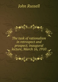 The task of rationalism in retrospect and prospect; inaugural lecture, March 16, 1910