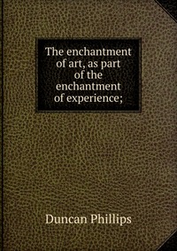 The enchantment of art, as part of the enchantment of experience;