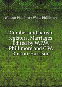 Cumberland parish registers. Marriages. Edited by W.P.W. Phillimore and C.W. Ruston-Harrison