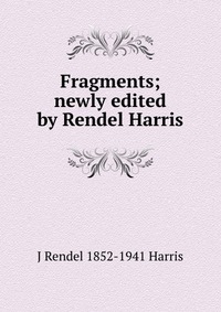 Fragments; newly edited by Rendel Harris