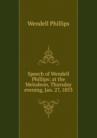 Speech of Wendell Phillips: at the Melodeon, Thursday evening, Jan. 27, 1853