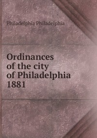 Ordinances of the city of Philadelphia 1881