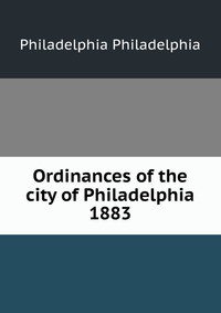 Ordinances of the city of Philadelphia 1883