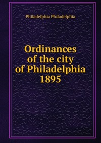 Ordinances of the city of Philadelphia 1895