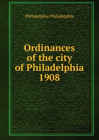 Ordinances of the city of Philadelphia 1908