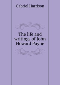 The life and writings of John Howard Payne