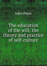 The education of the will; the theory and practice of self-culture