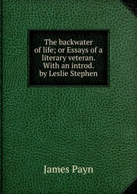 The backwater of life; or Essays of a literary veteran. With an introd. by Leslie Stephen