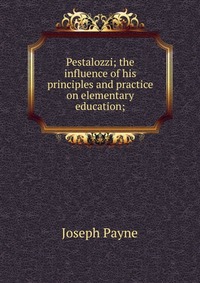 Pestalozzi; the influence of his principles and practice on elementary education;