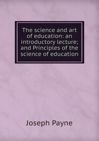 The science and art of education: an introductory lecture; and Principles of the science of education