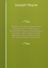 Reports of Cases Argued and Determined in the Courts of Common Pleas and Exchequer Chamber: With Tables of the Names of the Cases and the Principal Matters, Volume 5