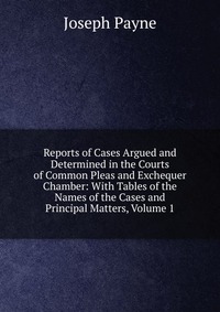 Reports of Cases Argued and Determined in the Courts of Common Pleas and Exchequer Chamber: With Tables of the Names of the Cases and Principal Matters, Volume 1