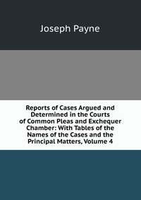 Reports of Cases Argued and Determined in the Courts of Common Pleas and Exchequer Chamber: With Tables of the Names of the Cases and the Principal Matters, Volume 4