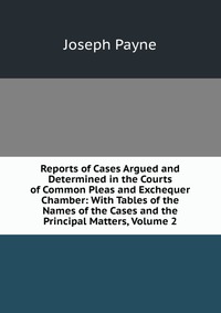 Reports of Cases Argued and Determined in the Courts of Common Pleas and Exchequer Chamber: With Tables of the Names of the Cases and the Principal Matters, Volume 2