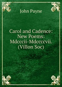 Carol and Cadence: New Poems: Mdcccii-Mdccccvii. (Villon Soc)