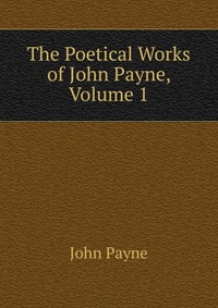 The Poetical Works of John Payne, Volume 1