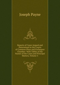 Reports of Cases Argued and Determined in the Courts of Common Pleas and Exchequer Chamber: With Tables of the Names of the Cases and Principal Matters, Volume 3