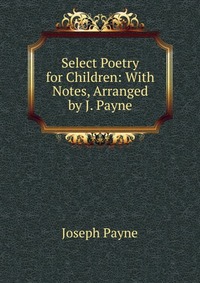 Select Poetry for Children: With Notes, Arranged by J. Payne