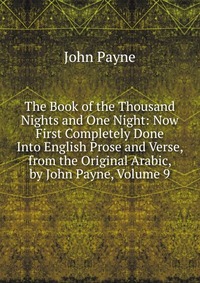 The Book of the Thousand Nights and One Night: Now First Completely Done Into English Prose and Verse, from the Original Arabic, by John Payne, Volume 9