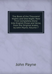 The Book of the Thousand Nights and One Night: Now First Completely Done Into English Prose and Verse, from the Original Arabic, by John Payne, Volume 7