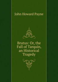 Brutus: Or, the Fall of Tarquin, an Historical Tragedy