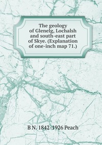 The geology of Glenelg, Lochalsh and south-east part of Skye. (Explanation of one-inch map 71.)