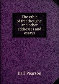 The ethic of freethought: and other addresses and essays