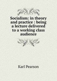 Socialism: in theory and practice : being a lecture delivered to a working class audience