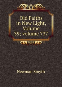 Old Faiths in New Light, Volume 39; volume 737