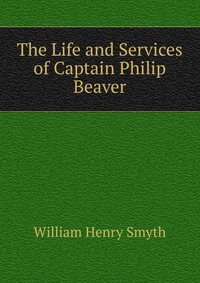 The Life and Services of Captain Philip Beaver