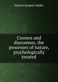 Cosmos and diacosmos, the processes of nature, psychologically treated