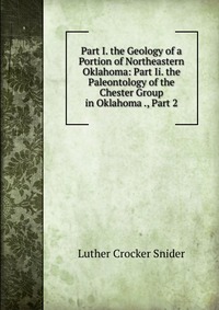 Part I. the Geology of a Portion of Northeastern Oklahoma: Part Ii. the Paleontology of the Chester Group in Oklahoma ., Part 2