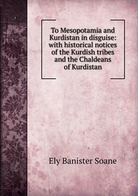 To Mesopotamia and Kurdistan in disguise: with historical notices of the Kurdish tribes and the Chaldeans of Kurdistan