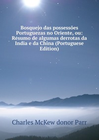 Bosquejo das possessoes Portuguezas no Oriente, ou: Resumo de algumas derrotas da India e da China (Portuguese Edition)