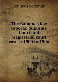 The Bahamas law reports: Supreme Court and Magisterial court cases : 1900 to 1906