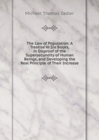 The Law of Population: A Treatise in Six Books, in Disproof of the Supersecundity of Human Beings, and Developing the Real Principle of Their Increase