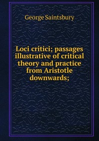 Loci critici; passages illustrative of critical theory and practice from Aristotle downwards;