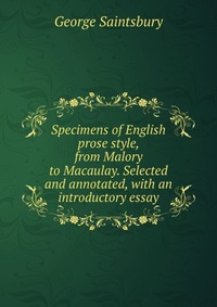 Specimens of English prose style, from Malory to Macaulay. Selected and annotated, with an introductory essay