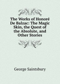 The Works of Honore De Balzac: The Magic Skin, the Quest of the Absolute, and Other Stories