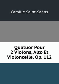 Quatuor Pour 2 Violons, Alto Et Violoncelle. Op. 112