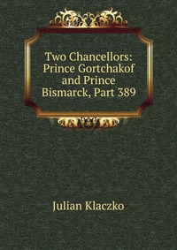 Two Chancellors: Prince Gortchakof and Prince Bismarck, Part 389