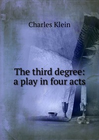 The third degree: a play in four acts