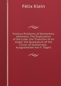 Famous Problems of Elementary Geometry: The Duplication of the Cube; the Trisection of an Angle; the Quadrature of the Circle; an Authorized . Ausgearbeitet Von F. Tagert