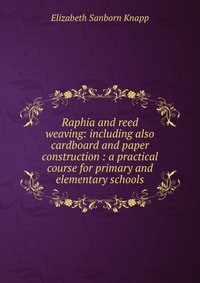 Raphia and reed weaving: including also cardboard and paper construction : a practical course for primary and elementary schools